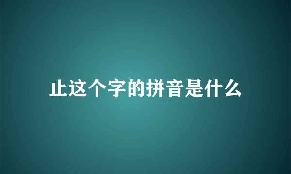 止这个字的拼音是什么