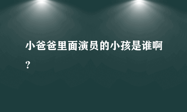 小爸爸里面演员的小孩是谁啊？