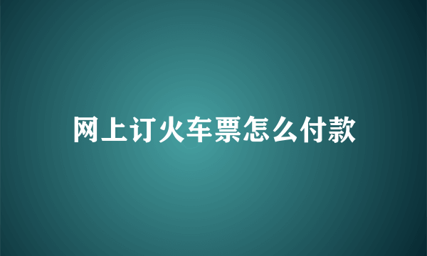 网上订火车票怎么付款