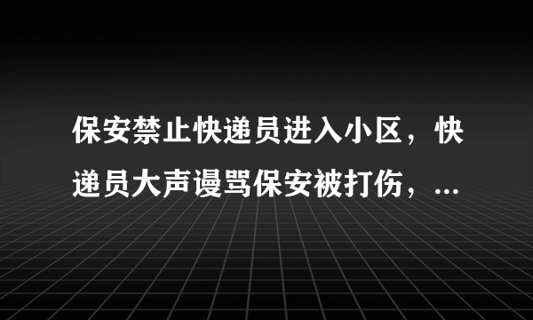 保安禁止快递员进入小区，快递员大声谩骂保安被打伤，如何赔偿？