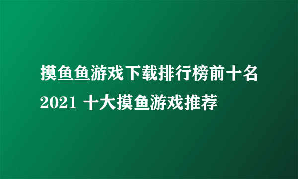 摸鱼鱼游戏下载排行榜前十名2021 十大摸鱼游戏推荐