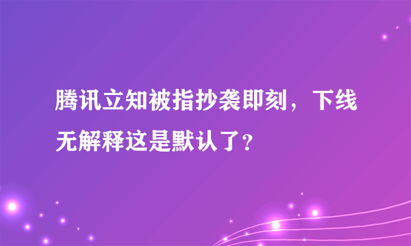 腾讯立知被指抄袭即刻，下线无解释这是默认了？