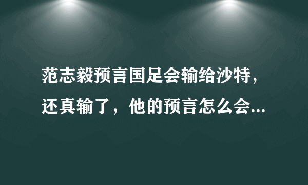 范志毅预言国足会输给沙特，还真输了，他的预言怎么会这么准？