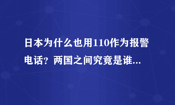 日本为什么也用110作为报警电话？两国之间究竟是谁模仿的谁？