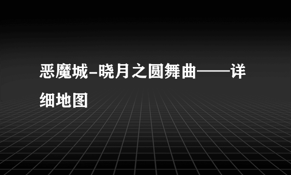 恶魔城-晓月之圆舞曲——详细地图