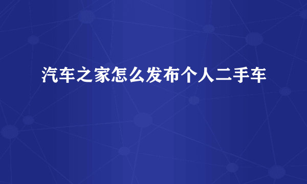 汽车之家怎么发布个人二手车