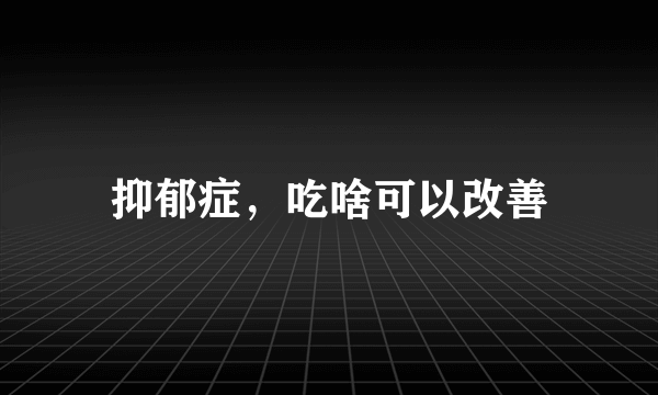 抑郁症，吃啥可以改善