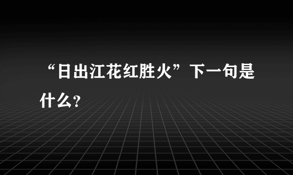 “日出江花红胜火”下一句是什么？