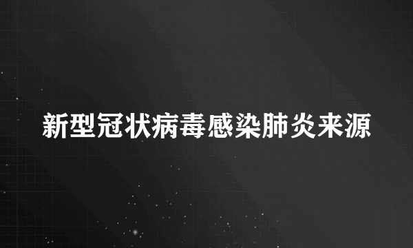 新型冠状病毒感染肺炎来源