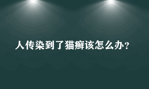 人传染到了猫癣该怎么办？