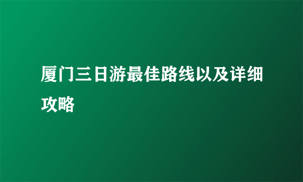 厦门三日游最佳路线以及详细攻略