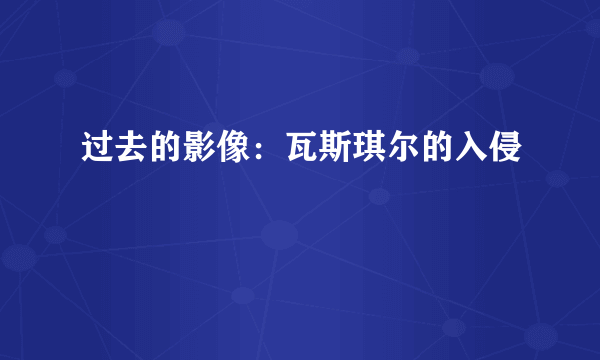 过去的影像：瓦斯琪尔的入侵