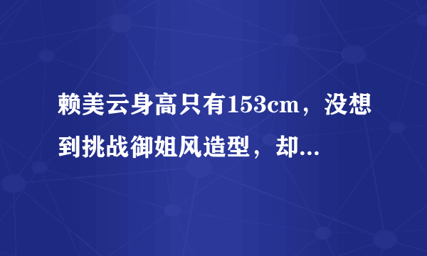 赖美云身高只有153cm，没想到挑战御姐风造型，却意外惊艳！