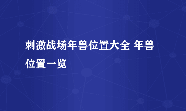 刺激战场年兽位置大全 年兽位置一览