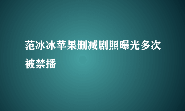 范冰冰苹果删减剧照曝光多次被禁播