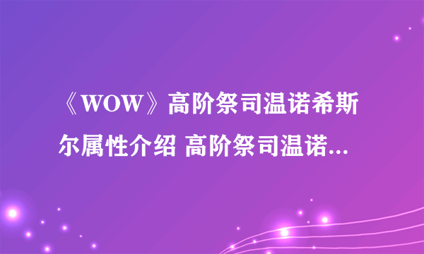 《WOW》高阶祭司温诺希斯尔属性介绍 高阶祭司温诺希斯尔装备推荐