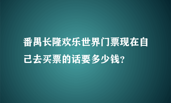 番禺长隆欢乐世界门票现在自己去买票的话要多少钱？