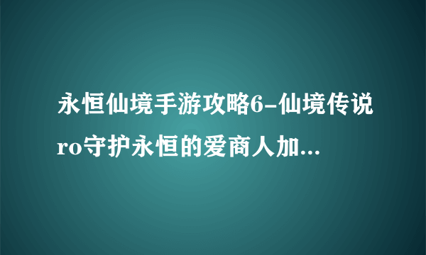 永恒仙境手游攻略6-仙境传说ro守护永恒的爱商人加点 商人最强技能加点详解