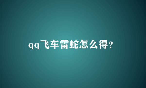 qq飞车雷蛇怎么得？