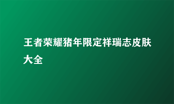 王者荣耀猪年限定祥瑞志皮肤大全