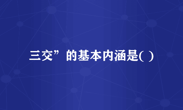 三交”的基本内涵是( )