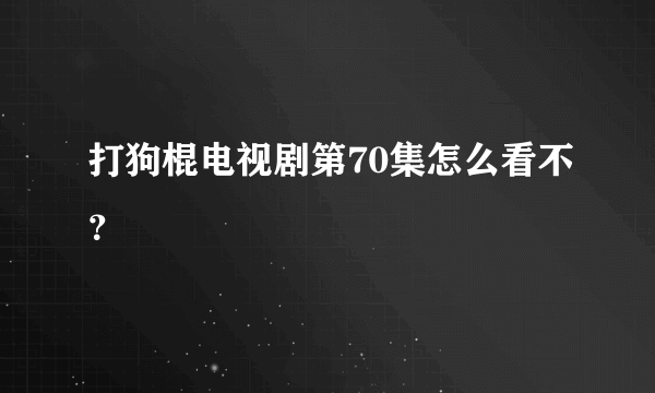 打狗棍电视剧第70集怎么看不？