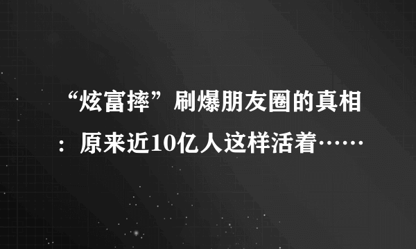 “炫富摔”刷爆朋友圈的真相：原来近10亿人这样活着……