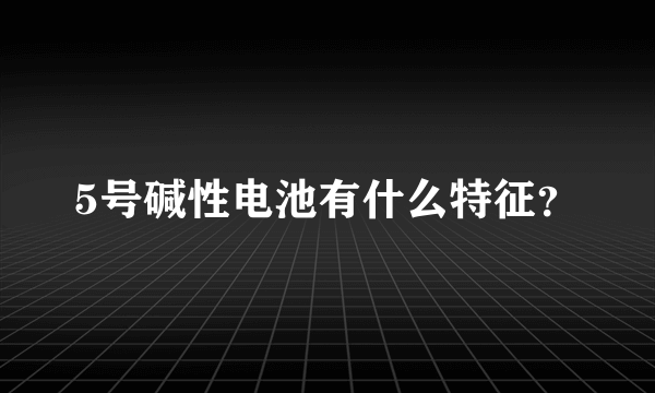 5号碱性电池有什么特征？