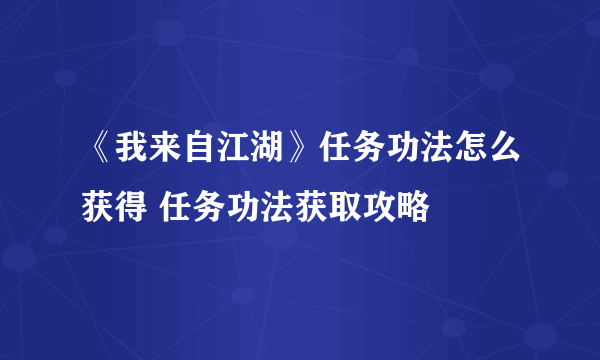 《我来自江湖》任务功法怎么获得 任务功法获取攻略