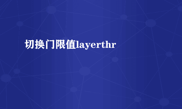 切换门限值layerthr