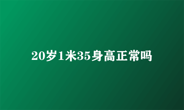 20岁1米35身高正常吗