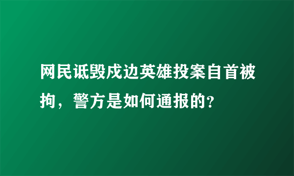 网民诋毁戍边英雄投案自首被拘，警方是如何通报的？