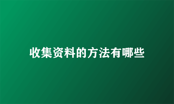 收集资料的方法有哪些