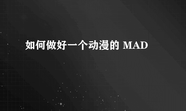 如何做好一个动漫的 MAD