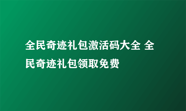 全民奇迹礼包激活码大全 全民奇迹礼包领取免费