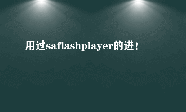 用过saflashplayer的进！