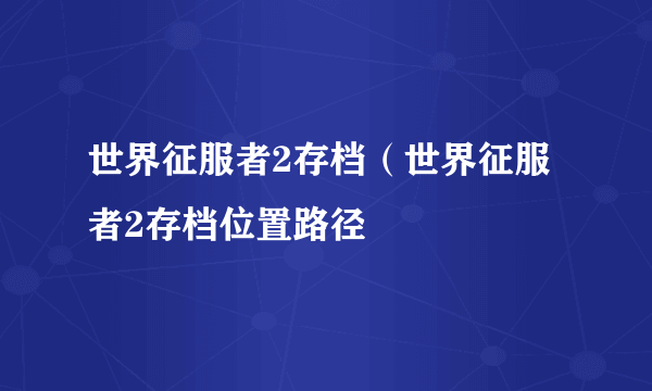 世界征服者2存档（世界征服者2存档位置路径