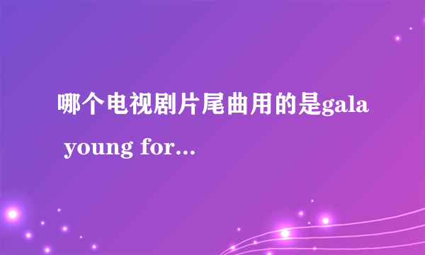 哪个电视剧片尾曲用的是gala young for you翻唱的