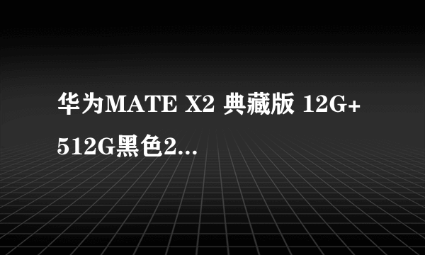 华为MATE X2 典藏版 12G+512G黑色20199元