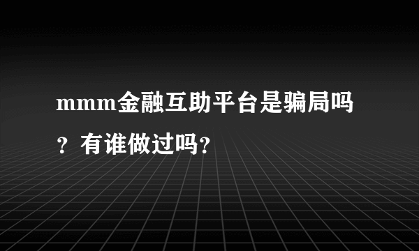 mmm金融互助平台是骗局吗？有谁做过吗？