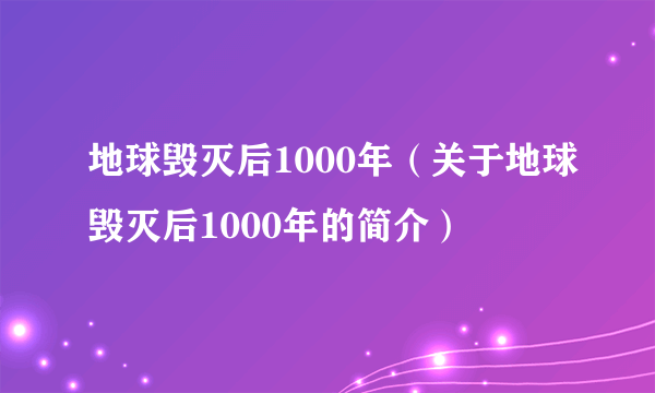 地球毁灭后1000年（关于地球毁灭后1000年的简介）