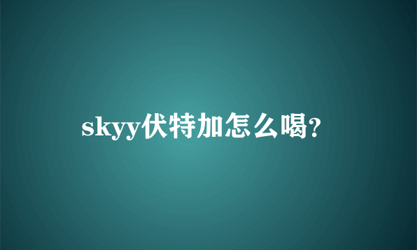 skyy伏特加怎么喝？