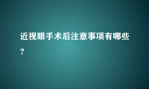 近视眼手术后注意事项有哪些？