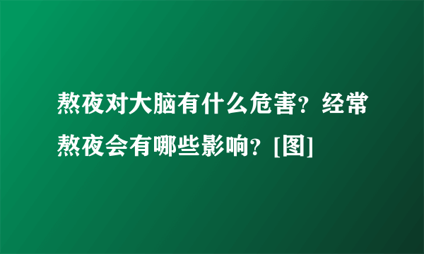 熬夜对大脑有什么危害？经常熬夜会有哪些影响？[图]