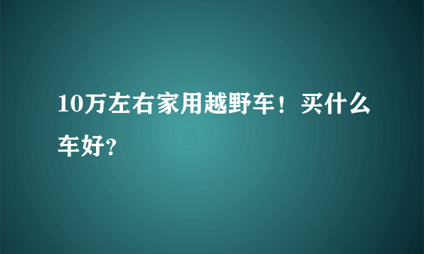 10万左右家用越野车！买什么车好？