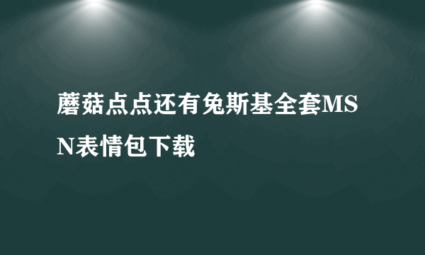 蘑菇点点还有兔斯基全套MSN表情包下载