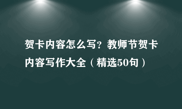 贺卡内容怎么写？教师节贺卡内容写作大全（精选50句）