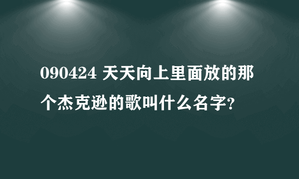 090424 天天向上里面放的那个杰克逊的歌叫什么名字？