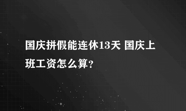 国庆拼假能连休13天 国庆上班工资怎么算？