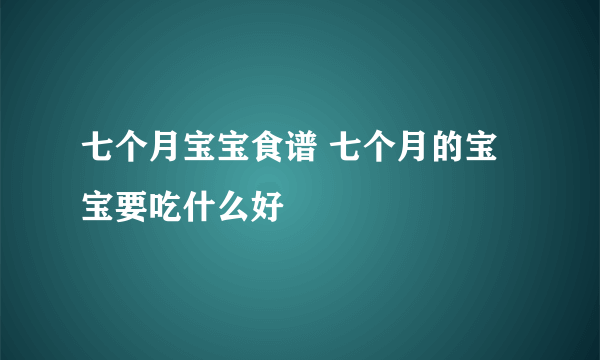 七个月宝宝食谱 七个月的宝宝要吃什么好